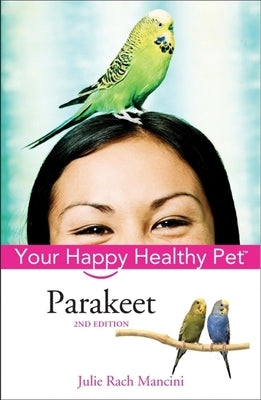 Parakeet: Your Happy Healthy Pet by Mancini, Julie Rach