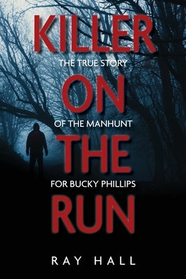 Killer on the Run: The True Story of the Manhunt for Bucky Phillips by Hall, Ray