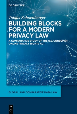 Building Blocks for a Modern Privacy Law: A Comparative Study of the U.S. Consumer Online Privacy Rights ACT by Schoenberger, Tobias
