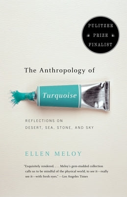 The Anthropology of Turquoise: Reflections on Desert, Sea, Stone, and Sky (Pulitzer Prize Finalist) by Meloy, Ellen