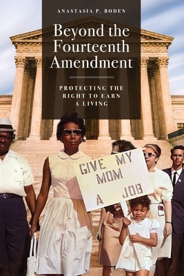 Beyond the Fourteenth Amendment: Protecting the Right to Earn a Living by Boden, Anastasia P.