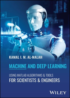 Machine and Deep Learning Using MATLAB: Algorithms and Tools for Scientists and Engineers by Al-Malah, Kamal I. M.