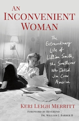 An Inconvenient Woman: The Extraordinary Life of Lillian Smith, the Southerner Who Defied Jim Crow America by Merritt, Keri Leigh