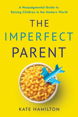 The Imperfect Parent: A Nonjudgmental Guide to Raising Children in the Modern World by Hamilton, Kate