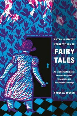 Critical and Creative Perspectives on Fairy Tales: An Intertextual Dialogue Between Fairy-Tale Scholarship and Postmodern Retellings by Joosen, Vanessa