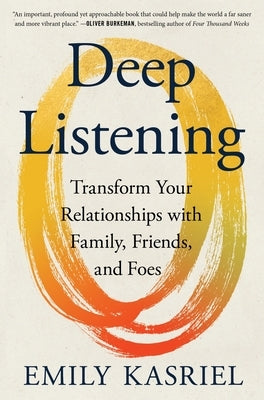 Deep Listening: Transform Your Relationships with Family, Friends, and Foes by Kasriel, Emily