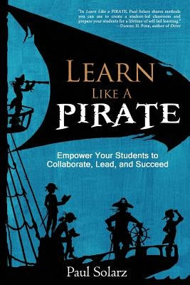 Learn Like a PIRATE: Empower Your Students to Collaborate, Lead, and Succeed by Solarz, Paul