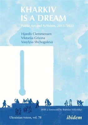 Kharkiv Is a Dream: Public Art and Activism 2013-2023 by Clemmensen, Hj&#195;&#184;rdis