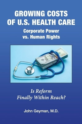 Growing Costs of U.S. Health Care Corporate Power vs. Human Rights by Geyman, John P.