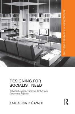 Designing for Socialist Need: Industrial Design Practice in the German Democratic Republic by PfÃ¼tzner, Katharina