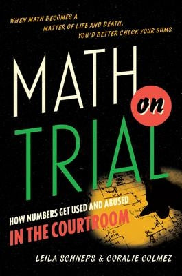 Math on Trial: How Numbers Get Used and Abused in the Courtroom by Schneps, Leila