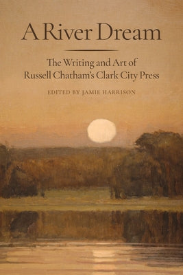 A River Dream: The Writing and Art of Russell Chatham's Clark City Press by Harrison, Jamie