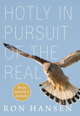 Hotly in Pursuit of the Real: Notes Toward a Memoir by Hansen, Ron