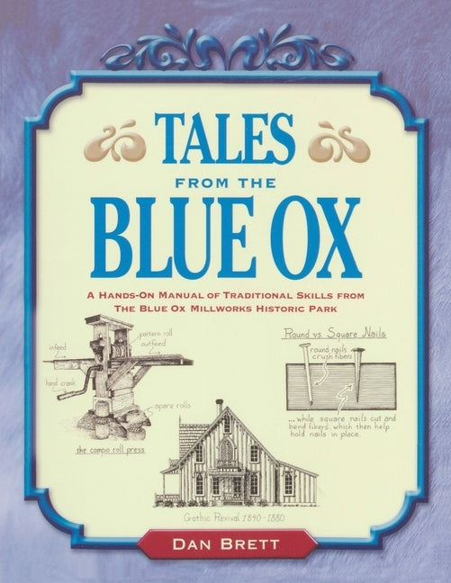 Tales from the Blue Ox: A Hands-On Manual of Traditional Skills from the Blue Ox Millworks Historic Park by Brett, Dan