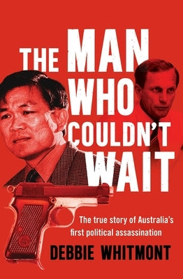 The Man Who Couldn't Wait: The True Story of Australia's First Political Assassination by Whitmont, Debbie