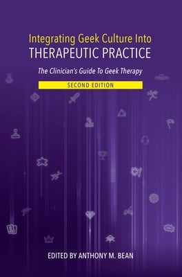 Integrating Geek Culture Into Therapeutic Practice: The Clinician's Guide to Geek Therapy 2nd Edition by Bean, Anthony