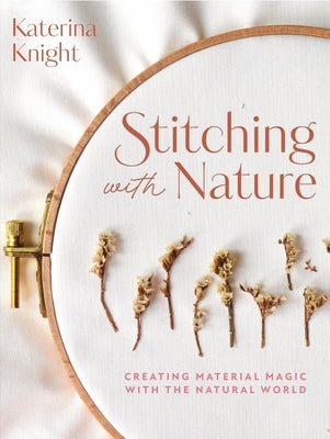 Stitching with Nature: Creating Material Magic with the Natural World by Knight, Katerina