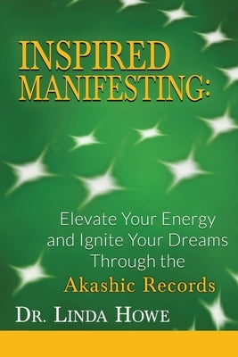 Inspired Manifesting: Elevate Your Energy & Ignite Your Dreams Through the Akashic Records by Howe, Linda