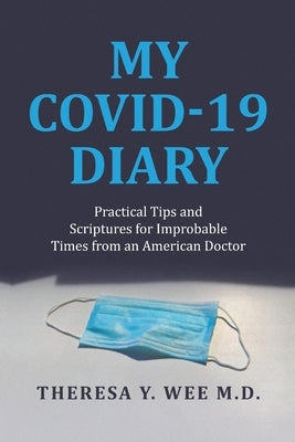 My COVID-19 Diary: Practical Tips and Scriptures for Improbable Times from an American Doctor by Wee, Theresa Y.