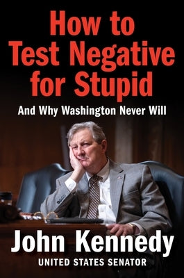 How to Test Negative for Stupid: And Why Washington Never Will by Kennedy, John