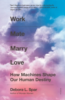 Work Mate Marry Love: How Machines Shape Our Human Destiny by Spar, Debora L.