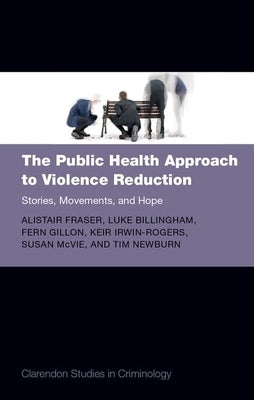 The Public Health Approach to Violence Reduction: Stories, Movements, and Hope by Fraser, Alistair