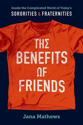 The Benefits of Friends: Inside the Complicated World of Today's Sororities and Fraternities by Mathews, Jana