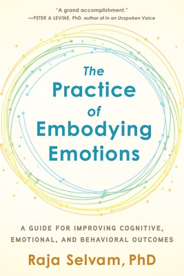 The Practice of Embodying Emotions: A Guide for Improving Cognitive, Emotional, and Behavioral Outcomes by Selvam, Raja