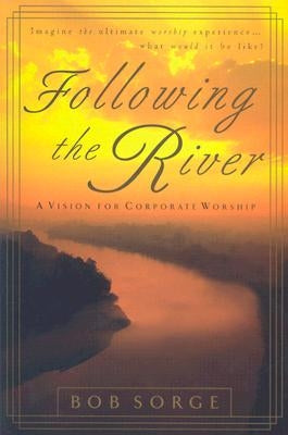 Following the River: A Vision for Corporate Worship by Sorge, Bob