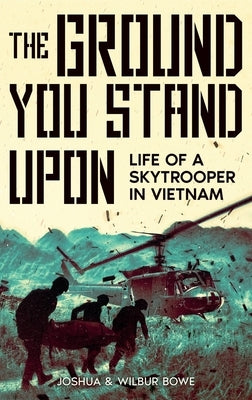 The Ground You Stand Upon: Life of a Skytrooper in Vietnam by Bowe, Joshua E.