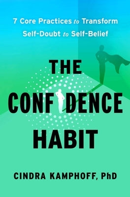 The Confidence Habit: 7 Core Practices to Transform Self-Doubt to Self-Belief by Kamphoff, Cindra