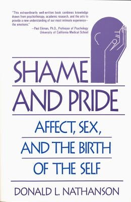 Shame and Pride: Affect, Sex, and the Birth of the Self (Revised) by Nathanson, Donald L.