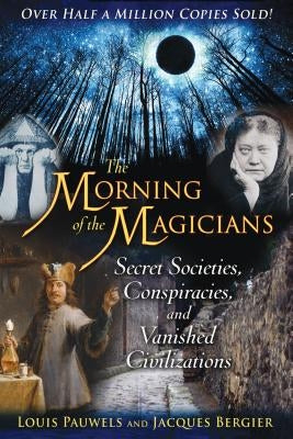 The Morning of the Magicians: Secret Societies, Conspiracies, and Vanished Civilizations by Pauwels, Louis