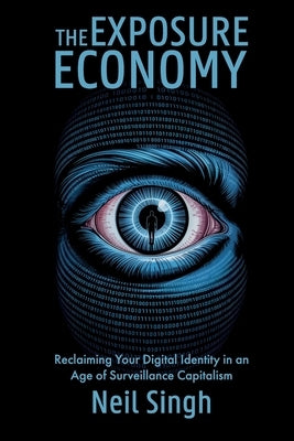 The Exposure Economy, Reclaiming Your Digital Identity in an Age of Surveillance Capitalism by Singh, Neil