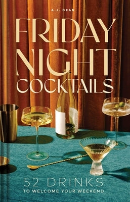 Friday Night Cocktails: 52 Drinks to Welcome Your Weekend by Dean, A. J.