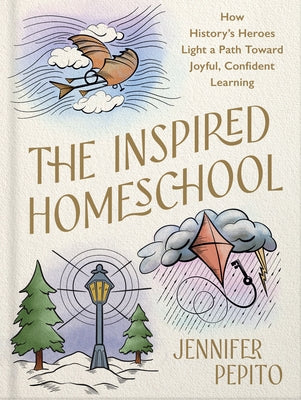 The Inspired Homeschool: How History's Heroes Light a Path Toward Joyful, Confident Learning by Pepito, Jennifer