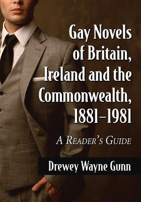 Gay Novels of Britain, Ireland and the Commonwealth, 1881-1981: A Reader's Guide by Gunn, Drewey Wayne