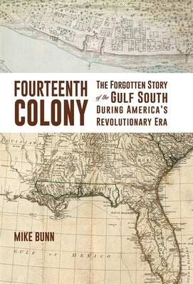 Fourteenth Colony: The Forgotten Story of the Gulf South During America's Revolutionary Era by Bunn, Mike