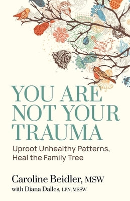 You Are Not Your Trauma: Uproot Unhealthy Patterns, Heal the Family Tree by Beidler, Caroline