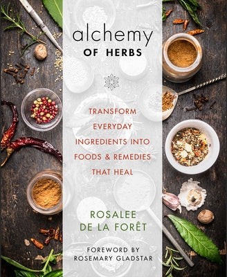 Alchemy of Herbs: Transform Everyday Ingredients Into Foods and Remedies That Heal by de la For&#234;t, Rosalee