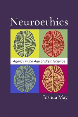 Neuroethics: Agency in the Age of Brain Science by May, Joshua