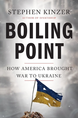 Boiling Point: How America Brought War to Ukraine by Kinzer, Stephen
