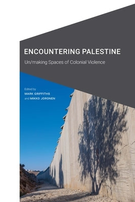 Encountering Palestine: Un/Making Spaces of Colonial Violence by Griffiths, Mark