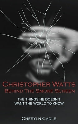 Christopher Watts Behind The Smoke Screen: The Things He Doesn't Want The World To Know by Cadle, Cheryln