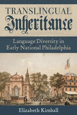 Translingual Inheritance: Language Diversity in Early National Philadelphia by Kimball, Elizabeth