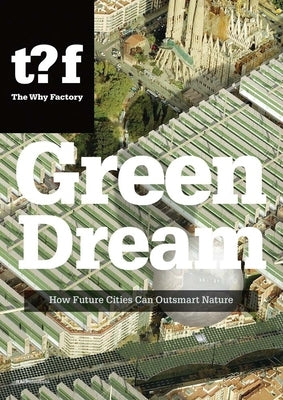 Green Dream: How Future Cities Can Outsmart Nature by Maas, Winy