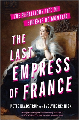 The Last Empress of France: The Rebellious Life of Eugénie de Montijo by Kladstrup, Petie