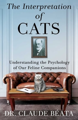 The Interpretation of Cats: Understanding the Psychology of Our Feline Companions by B?ata, Claude