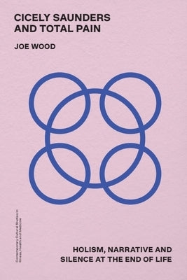 Cicely Saunders and Total Pain: Holism, Narrative and Silence at the End of Life by Wood, Joe