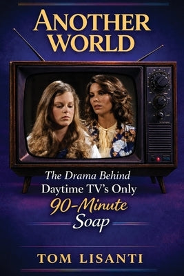 Another World: The Drama Behind Daytime TV's Only 90-Minute Soap by Lisanti, Tom